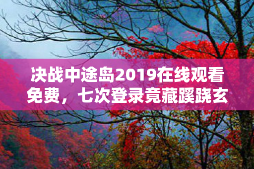 决战中途岛2019在线观看免费,七次登录竟藏蹊跷玄机,后背发凉揭开十年逃亡真相 决战中途岛2019在线观看免费,七次登录竟藏蹊跷玄机,后背发凉揭开十年逃亡真相