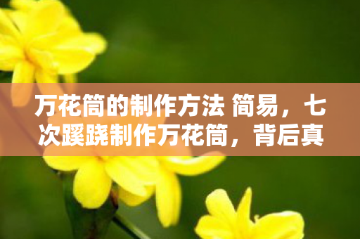 万花筒的制作方法 简易，七次蹊跷制作万花筒，背后真相让人后背发凉
