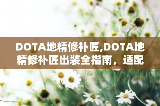 DOTA地精修补匠,DOTA地精修补匠出装全指南,适配不同对局的灵活思路 DOTA地精修补匠,DOTA地精修补匠出装全指南,适配不同对局的灵活思路