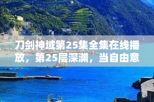 刀剑神域第25集全集在线播放，第25层深渊，当自由意志成为命运的囚徒，灵魂震颤的终极悖论