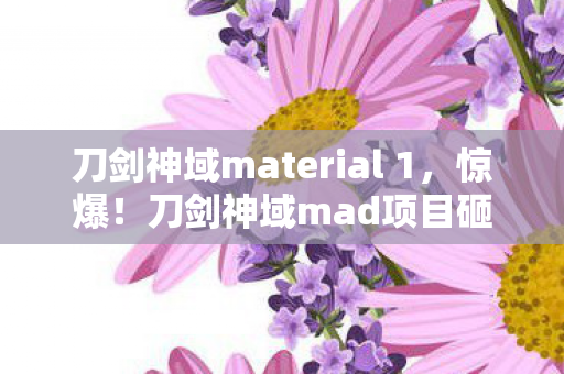 刀剑神域material 1,惊爆!刀剑神域mad项目砸3000万竟藏这隐情,真让人吓一跳! 刀剑神域material 1,惊爆!刀剑神域mad项目砸3000万竟藏这隐情,真让人吓一跳!