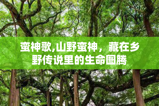 蛮神歌,山野蛮神，藏在乡野传说里的生命图腾