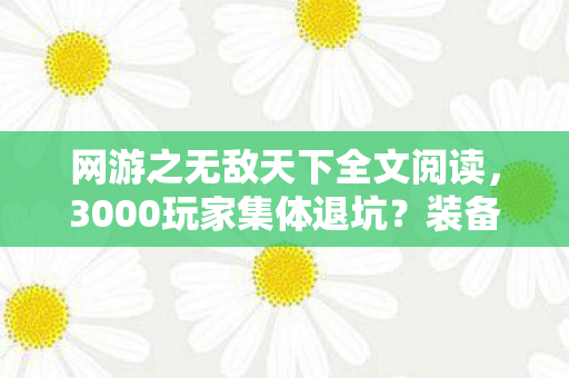 网游之无敌天下全文阅读,3000玩家集体退坑?装备消失疑云+大神自曝黑幕,老炮,绷不住了家人们 网游之无敌天下全文阅读,3000玩家集体退坑?装备消失疑云+大神自曝黑幕,老炮,绷不住了家人们