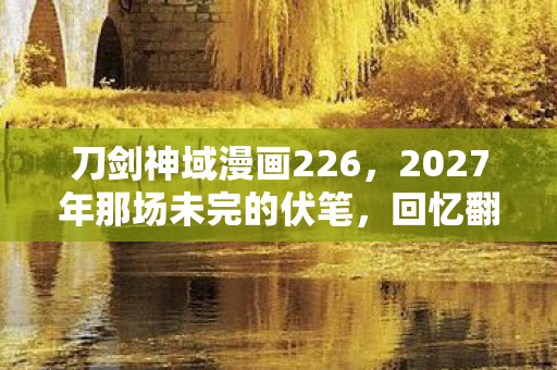 刀剑神域漫画226,2027年那场未完的伏笔,回忆翻涌时,鼻子一酸泪满襟 刀剑神域漫画226,2027年那场未完的伏笔,回忆翻涌时,鼻子一酸泪满襟