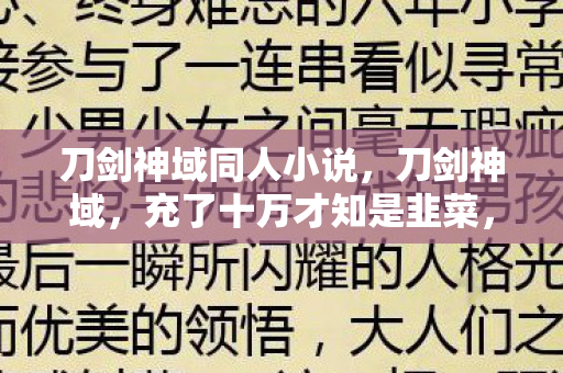 刀剑神域同人小说,刀剑神域,充了十万才知是韭菜,策划暗改数据吓掉下巴! 刀剑神域同人小说,刀剑神域,充了十万才知是韭菜,策划暗改数据吓掉下巴!