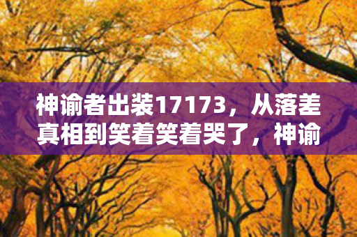 神谕者出装17173,从落差真相到笑着笑着哭了,神谕者出装背后的嘴硬人生 神谕者出装17173,从落差真相到笑着笑着哭了,神谕者出装背后的嘴硬人生