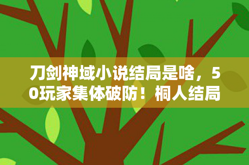 刀剑神域小说结局是啥,50玩家集体破防!桐人结局暗藏惊天疑点,这细节谁绷得住? 刀剑神域小说结局是啥,50玩家集体破防!桐人结局暗藏惊天疑点,这细节谁绷得住?