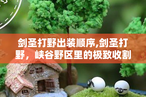 剑圣打野出装顺序,剑圣打野,峡谷野区里的极致收割玩法心得 剑圣打野出装顺序,剑圣打野,峡谷野区里的极致收割玩法心得