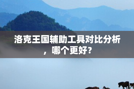 洛克王国辅助工具对比分析图片