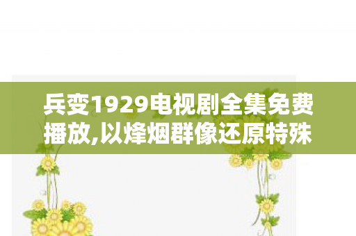 兵变1929电视剧全集免费播放,以烽烟群像还原特殊年代的热血抉择 兵变1929电视剧全集免费播放,以烽烟群像还原特殊年代的热血抉择