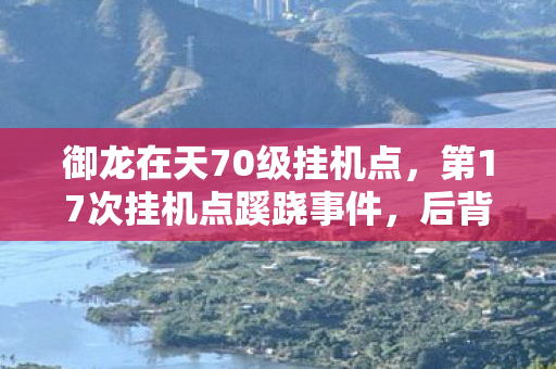 御龙在天70级挂机点，第17次挂机点蹊跷事件，后背发凉的十年逃亡真相