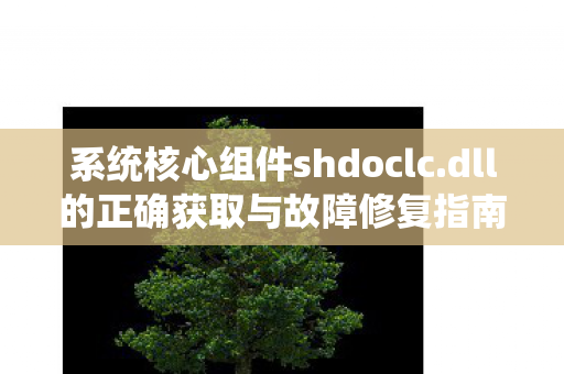 系统核心组件shdoclc.dll的正确获取与故障修复指南