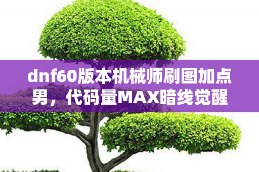 dnf60版本机械师刷图加点男，代码量MAX暗线觉醒！机械风暴刷图流让BOSS头皮发麻2027版