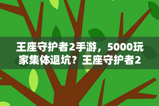 王座守护者2手游,5000玩家集体退坑?王座守护者2惊现数据黑洞!老炮,这波我绷不住了 王座守护者2手游,5000玩家集体退坑?王座守护者2惊现数据黑洞!老炮,这波我绷不住了