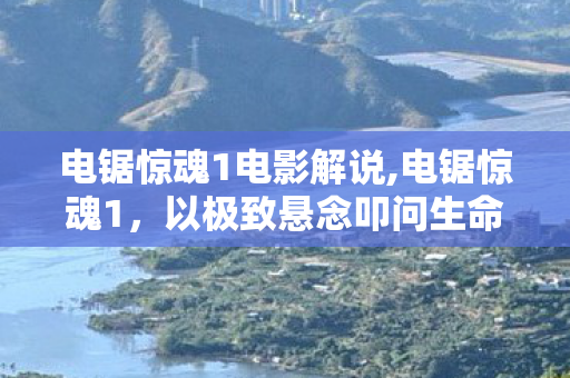 电锯惊魂1电影解说,电锯惊魂1,以极致悬念叩问生命重量的悬疑经典 电锯惊魂1电影解说,电锯惊魂1,以极致悬念叩问生命重量的悬疑经典