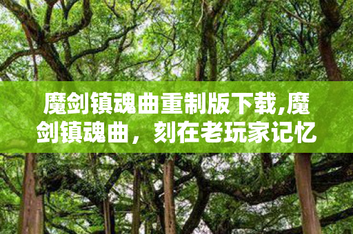 魔剑镇魂曲重制版下载,魔剑镇魂曲，刻在老玩家记忆里的像素战棋旧梦