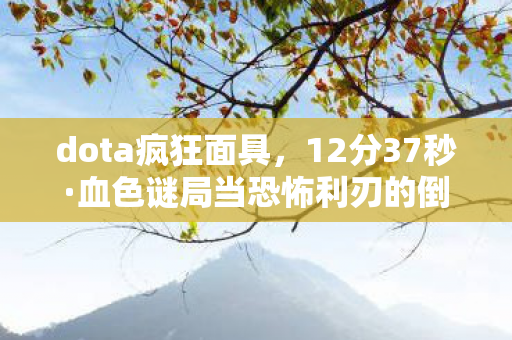 dota疯狂面具,12分37秒·血色谜局当恐怖利刃的倒影刺穿2026年所有服务器 dota疯狂面具,12分37秒·血色谜局当恐怖利刃的倒影刺穿2026年所有服务器
