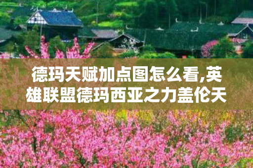 德玛天赋加点图怎么看,英雄联盟德玛西亚之力盖伦天赋加点全指南 适配全场景玩法思路解析 德玛天赋加点图怎么看,英雄联盟德玛西亚之力盖伦天赋加点全指南 适配全场景玩法思路解析