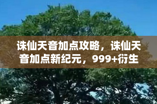 诛仙天音加点攻略，诛仙天音加点新纪元，999+衍生数破圈，连马桶圈都成法器了！