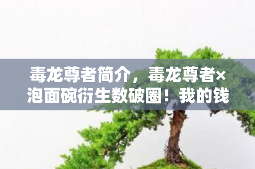 毒龙尊者简介,毒龙尊者×泡面碗衍生数破圈!我的钱包在二次元与三次元间意外暴毙 毒龙尊者简介,毒龙尊者×泡面碗衍生数破圈!我的钱包在二次元与三次元间意外暴毙