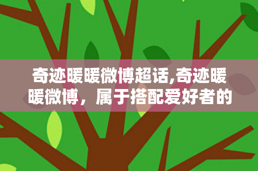 奇迹暖暖微博超话,奇迹暖暖微博,属于搭配爱好者的浪漫线上小天地 奇迹暖暖微博超话,奇迹暖暖微博,属于搭配爱好者的浪漫线上小天地