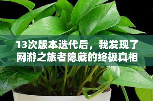 13次版本迭代后，我发现了网游之旅者隐藏的终极真相