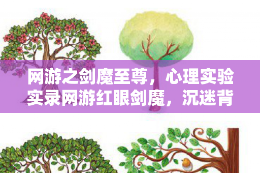 网游之剑魔至尊,心理实验实录网游红眼剑魔,沉迷背后的多巴胺陷阱,细思极恐! 网游之剑魔至尊,心理实验实录网游红眼剑魔,沉迷背后的多巴胺陷阱,细思极恐!
