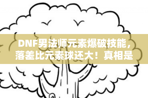 DNF男法师元素爆破技能,落差比元素球还大!真相是策划在厕所写代码?笑着笑着就哭了 DNF男法师元素爆破技能,落差比元素球还大!真相是策划在厕所写代码?笑着笑着就哭了