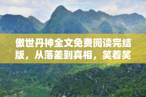 傲世丹神全文免费阅读完结版，从落差到真相，笑着笑着哭了，这游戏竟让我真香了？