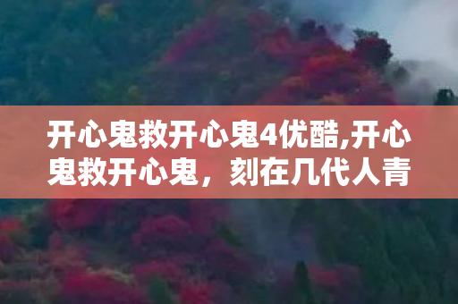 开心鬼救开心鬼4优酷,开心鬼救开心鬼，刻在几代人青春里的港式欢乐记忆