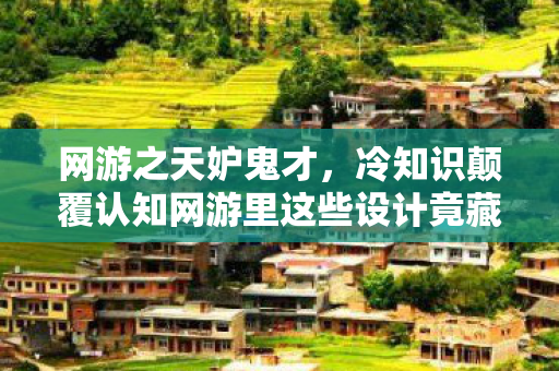 网游之天妒鬼才，冷知识颠覆认知网游里这些设计竟藏着惊天秘密？玩家目瞪口呆！