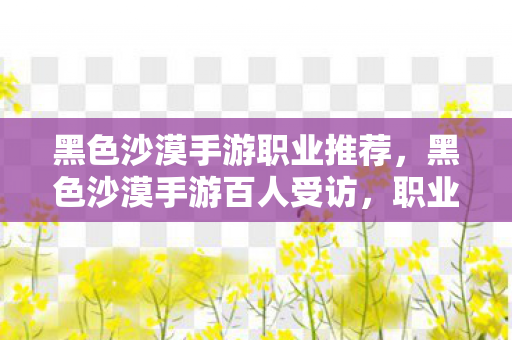 黑色沙漠手游职业推荐,黑色沙漠手游百人受访,职业平衡疑云,老炮网吧笑到绷不住 黑色沙漠手游职业推荐,黑色沙漠手游百人受访,职业平衡疑云,老炮网吧笑到绷不住