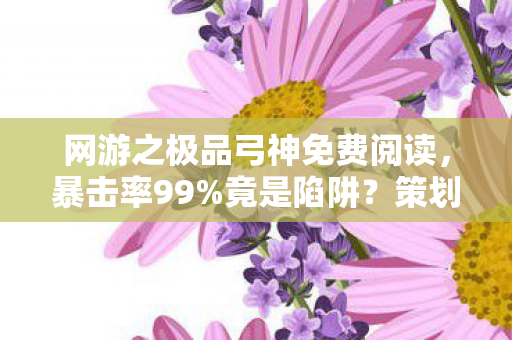 网游之极品弓神免费阅读,暴击率99%竟是陷阱?策划暗改3大机制让弓神沦为韭菜收割机! 网游之极品弓神免费阅读,暴击率99%竟是陷阱?策划暗改3大机制让弓神沦为韭菜收割机!
