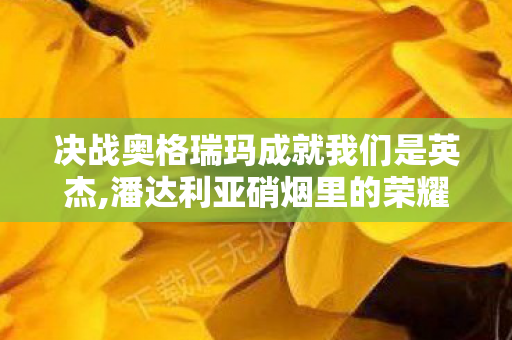 决战奥格瑞玛成就我们是英杰,潘达利亚硝烟里的荣耀徽章,镌刻青春的决战奥格瑞玛成就龙 决战奥格瑞玛成就我们是英杰,潘达利亚硝烟里的荣耀徽章,镌刻青春的决战奥格瑞玛成就龙