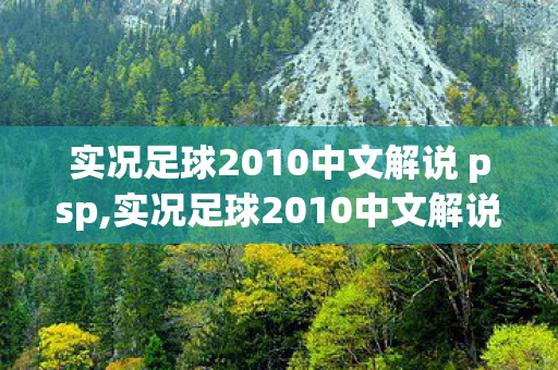 实况足球2010中文解说 psp,实况足球2010中文解说,刻在青春里的绿茵声浪 实况足球2010中文解说 psp,实况足球2010中文解说,刻在青春里的绿茵声浪