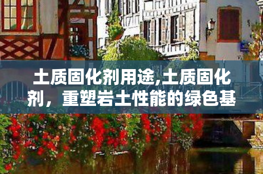 土质固化剂用途,土质固化剂,重塑岩土性能的绿色基建新选择 土质固化剂用途,土质固化剂,重塑岩土性能的绿色基建新选择