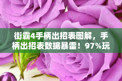 街霸4手柄出招表图解，手柄出招表数据暴雷！97%玩家不知的肌肉记忆经济学唤醒青春DNA