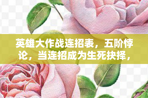 英雄大作战连招表，五阶悖论，当连招成为生死抉择，我的灵魂在键盘上震颤