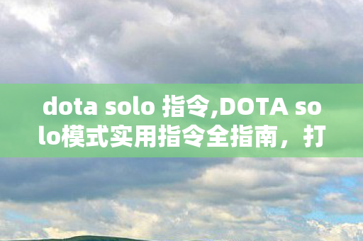 dota solo 指令,DOTA solo模式实用指令全指南,打造公平畅快的1v1对决体验 dota solo 指令,DOTA solo模式实用指令全指南,打造公平畅快的1v1对决体验