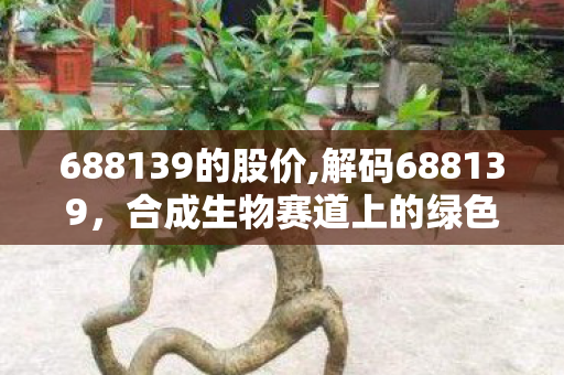 688139的股价,解码688139,合成生物赛道上的绿色创新成长标杆 688139的股价,解码688139,合成生物赛道上的绿色创新成长标杆