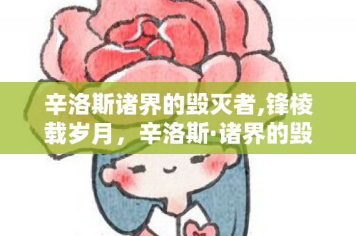 辛洛斯诸界的毁灭者,锋棱载岁月，辛洛斯·诸界的毁灭者背后的艾泽拉斯旧梦