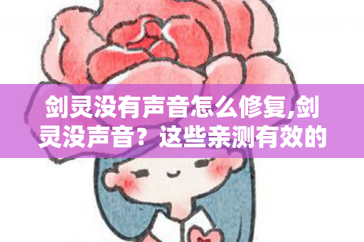 剑灵没有声音怎么修复,剑灵没声音?这些亲测有效的小技巧帮你找回熟悉的江湖音效 剑灵没有声音怎么修复,剑灵没声音?这些亲测有效的小技巧帮你找回熟悉的江湖音效