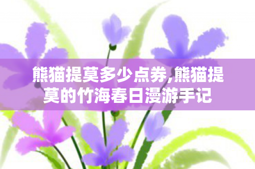 熊猫提莫多少点券,熊猫提莫的竹海春日漫游手记
