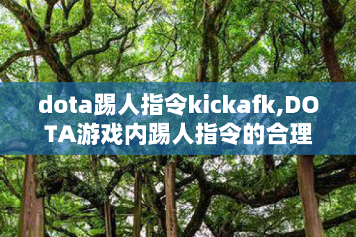 dota踢人指令kickafk,DOTA游戏内踢人指令的合理使用场景与注意事项 dota踢人指令kickafk,DOTA游戏内踢人指令的合理使用场景与注意事项