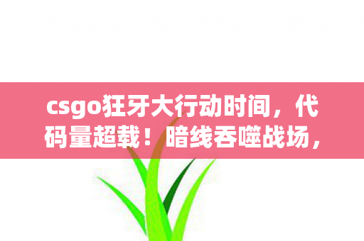 csgo狂牙大行动时间,代码量超载!暗线吞噬战场,你的神经突触正在头皮发麻 csgo狂牙大行动时间,代码量超载!暗线吞噬战场,你的神经突触正在头皮发麻