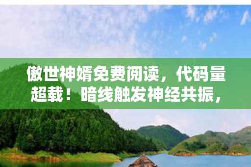 傲世神婿免费阅读,代码量超载!暗线触发神经共振,这场赛博婚约让人头皮发麻 傲世神婿免费阅读,代码量超载!暗线触发神经共振,这场赛博婚约让人头皮发麻