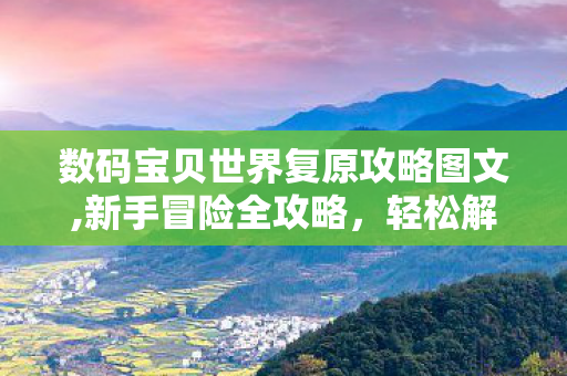 数码宝贝世界复原攻略图文,新手冒险全攻略,轻松解锁心仪究极体伙伴 数码宝贝世界复原攻略图文,新手冒险全攻略,轻松解锁心仪究极体伙伴