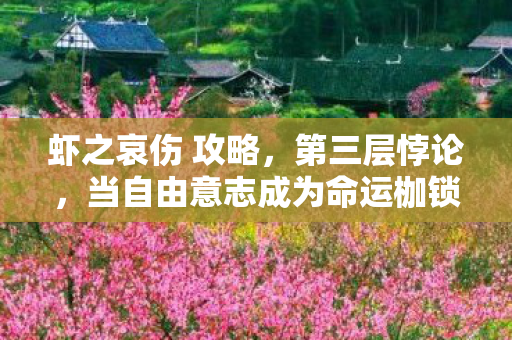 虾之哀伤 攻略，第三层悖论，当自由意志成为命运枷锁时，谁在操控你的灵魂？