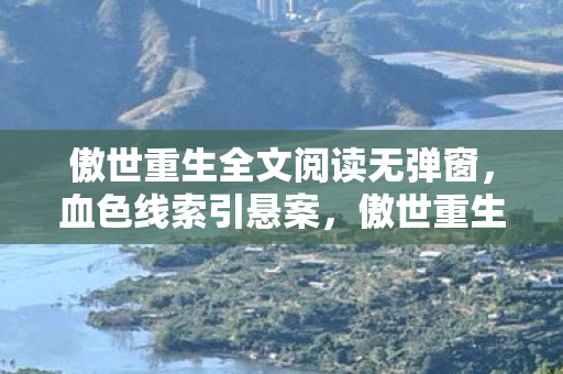 傲世重生全文阅读无弹窗，血色线索引悬案，傲世重生中毛骨悚然的十年困局