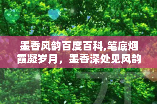 墨香风韵百度百科,笔底烟霞凝岁月,墨香深处见风韵 墨香风韵百度百科,笔底烟霞凝岁月,墨香深处见风韵
